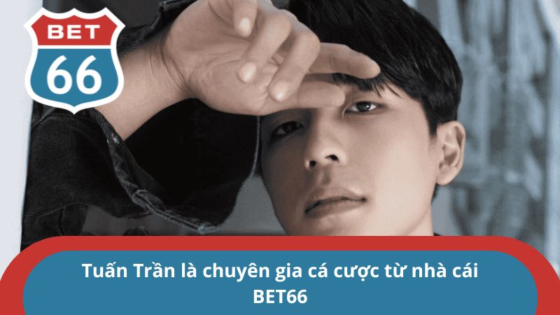 Tuấn Trần là chuyên gia cá cược từ nhà cái BET66